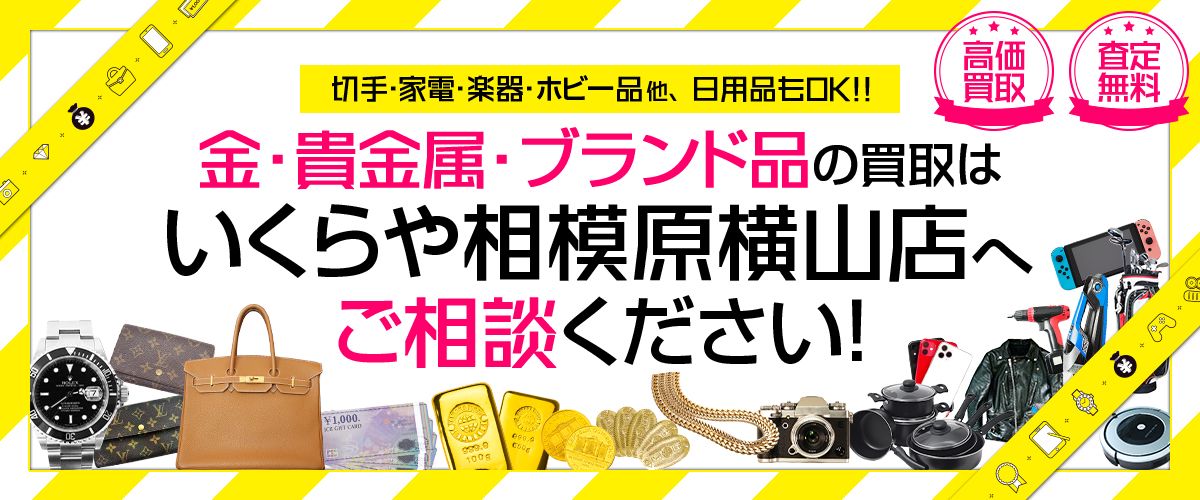 貴金属・ブランド品・切手・家電・楽器・ホビー品他 日用品もOK!! 買取専門いくらや 相模原横山店へまずはご相談ください!