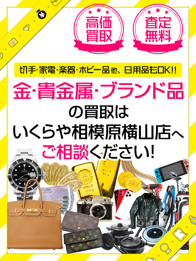 貴金属・ブランド品・切手・家電・楽器・ホビー品他 日用品もOK!! 買取専門いくらや 相模原横山店へまずはご相談ください!